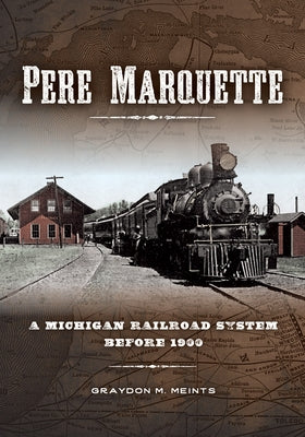 Pere Marquette: A Michigan Railroad System Before 1900 by Meints, Graydon M.