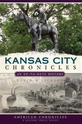 Kansas City Chronicles: An Up-To-Date History by Jackson, David W.