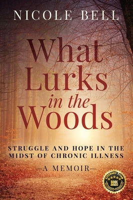 What Lurks in the Woods: Struggle and Hope in the Midst of Chronic Illness, A Memoir by Bell, Nicole