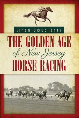 The Golden Age of New Jersey Horse Racing by Dougherty, Linda