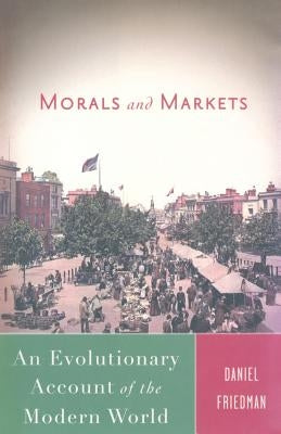 Morals and Markets: An Evolutionary Account of the Modern World by Friedman, D.