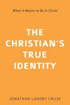 The Christian's True Identity: What It Means to Be in Christ by Cruse, Jonathan Landry