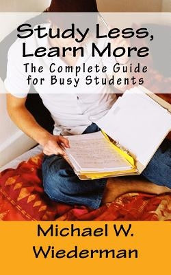 Study Less, Learn More: The Complete Guide for Busy Students by Wiederman Phd, Michael W.