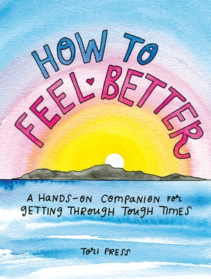How to Feel Better: A Hands-On Companion for Getting Through Tough Times by Press, Tori