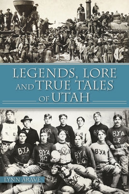 Legends, Lore and True Tales of Utah by Arave, Lynn