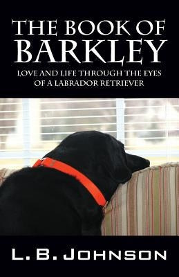 The Book of Barkley: Love and Life Through the Eyes of a Labrador Retriever by Johnson, L. B.