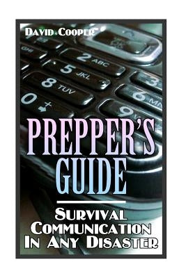 Prepper's Guide: Survival Communication In Any Disaster: (Survival Guide, Survival Gear) by Cooper, David