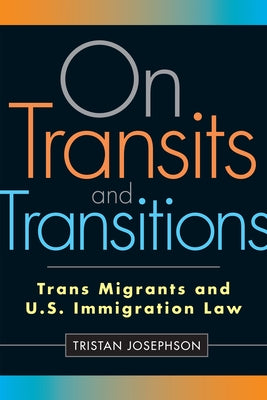 On Transits and Transitions: Trans Migrants and U.S. Immigration Law by Josephson, Tristan