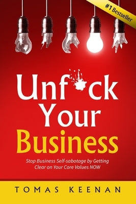 Unf*ck Your Business: Stop Business Self-Sabotage by Getting Clear on Your Core Values NOW by Keenan, Tomas