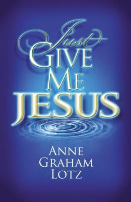 Just Give Me Jesus by Lotz, Anne Graham