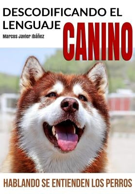 Descodificando El Lenguaje Canino: Hablando Se Entienden Los Perros by Ibanez, Marcos Javier