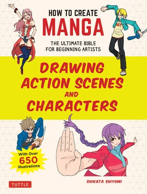 How to Create Manga: Drawing Action Scenes and Characters: The Ultimate Bible for Beginning Artists (with Over 600 Illustrations) by Shiyomi, Shikata
