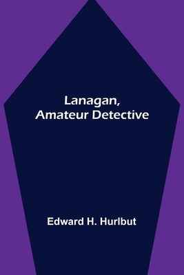 Lanagan, Amateur Detective by Edward H Hurlbut