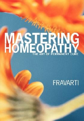 Mastering Homeopathy: The Art of Permanent Cure by Breidenbach, Fravarti