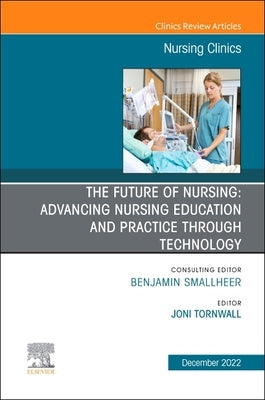 The Future of Nursing: Advancing Nursing Education and Practice Through Technology, an Issue of Nursing Clinics: Volume 57-4 by Tornwall, Joni