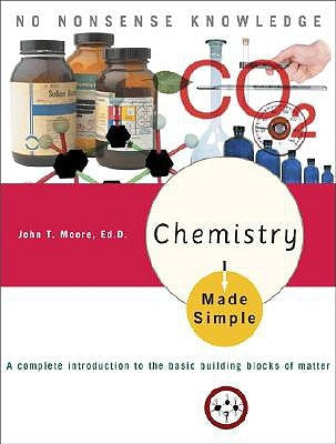 Chemistry Made Simple: A Complete Introduction to the Basic Building Blocks of Matter by Moore, John T.