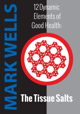 12 Dynamic Elements of Good Health - The Tissue Salts by Wells, Mark
