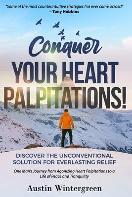 Conquer Your Heart Palpitations!: Discover the Unconventional Solution for Everlasting Relief by Wintergreen, Austin