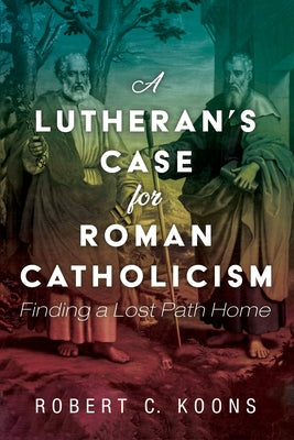 A Lutheran's Case for Roman Catholicism by Koons, Robert C.