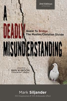 A Deadly Misunderstanding: Quest to Bridge the Muslim/Christian Divide by Siljander, Mark D.