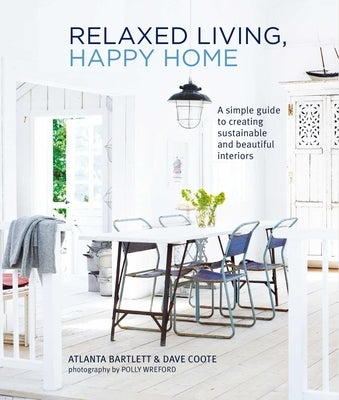 Relaxed Living, Happy Home: A Simple Guide to Creating Sustainable and Beautiful Interiors by Bartlett, Atlanta