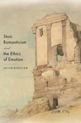 Stoic Romanticism and the Ethics of Emotion by Risinger, Jacob