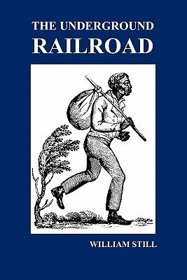 The Underground Railroad: A Record of Facts, Authentic Narratives, Letters, &C., Narrating the Hardships, Hair-Breadth Escapes and Death Struggl by Still, William