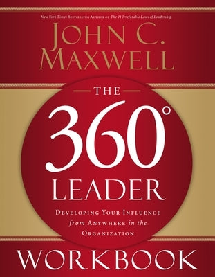 The 360 Degree Leader Workbook: Developing Your Influence from Anywhere in the Organization by Maxwell, John C.