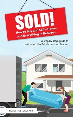 Sold!: How to Buy and Sell a Home, and Everything In Between by Desbruslais, Robert