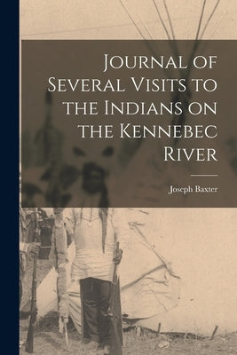 Journal of Several Visits to the Indians on the Kennebec River [microform] by Baxter, Joseph 1676-1745