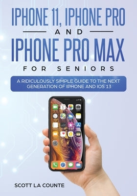 iPhone 11, iPhone Pro, and iPhone Pro Max For Seniors: A Ridiculously Simple Guide to the Next Generation of iPhone and iOS 13 by La Counte, Scott