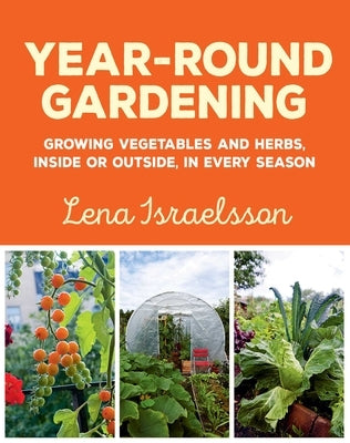 Year-Round Gardening: Growing Vegetables and Herbs, Inside or Outside, in Every Season by Israelsson, Lena