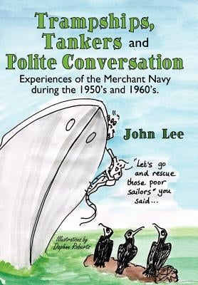 Trampships, Tankers and Polite Conversation: Experiences of the Merchant Navy During the 1950's and 1960's. by Lee, John