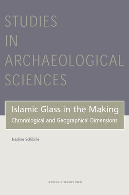 Islamic Glass in the Making: Chronological and Geographical Dimensions by Schibille, Nadine