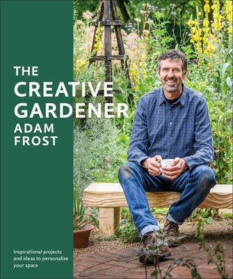 The Creative Gardener: Inspiration and Advice to Create the Space You Want by Frost, Adam