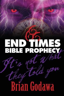 End Times Bible Prophecy: It's Not What They Told You by Godawa, Brian