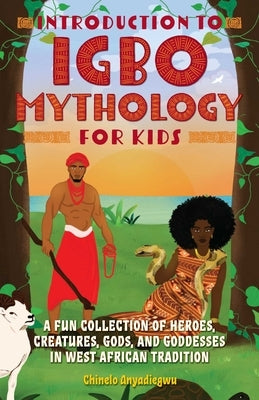 Introduction to Igbo Mythology for Kids: A Fun Collection of Heroes, Creatures, Gods, and Goddesses in West African Tradition by Anyadiegwu, Chinelo