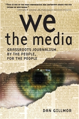 We the Media: Grassroots Journalism by the People, for the People by Gillmor, Dan