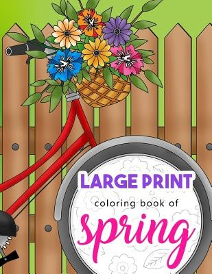 Large Print Coloring Book of Spring: Beautiful and Easy Collection of Simple Springtime Flowers, Animals, Butterflies, Country Scenes and Landscapes t by Bloom, Renee