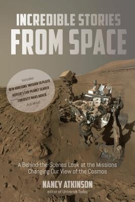 Incredible Stories from Space: A Behind-The-Scenes Look at the Missions Changing Our View of the Cosmos by Atkinson, Nancy