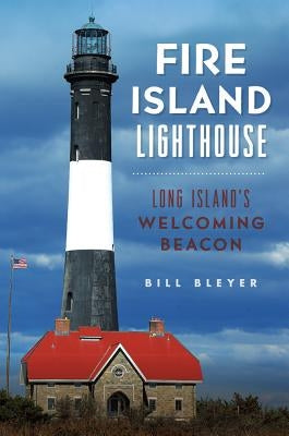 Fire Island Lighthouse: Long Island's Welcoming Beacon by Bleyer, Bill