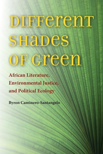 Different Shades of Green: African Literature, Environmental Justice, and Political Ecology by Caminero-Santangelo, Byron