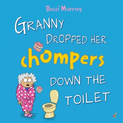 Granny Dropped Her Chompers Down the Toilet: a funny picture book for children aged 3-7 years by Murray, Becci