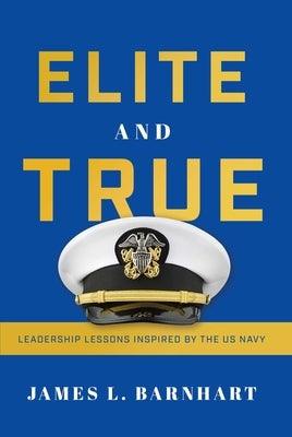 Elite and True: Leadership Lessons Inspired by the US Navy by Barnhart, James L.