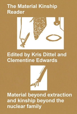 The Material Kinship Reader: Material Beyond Extraction and Kinship Beyond the Nuclear Family by Dittel, Kris