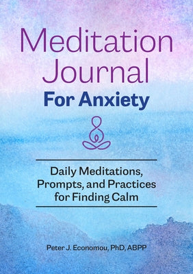 Meditation Journal for Anxiety: Daily Meditations, Prompts, and Practices for Finding Calm by Economou, Peter J.