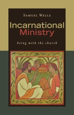Incarnational Ministry: Being with the Church by Wells, Samuel