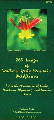 265 Images of Northern Rocky Mountains Wildflowers: From the Mountains of Idaho, Montana, Wyoming and Nearby Places by Earle, A. Scott