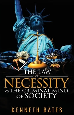 The Law of Necessity vs. The Criminal Mind of Society by Bates, Kenneth