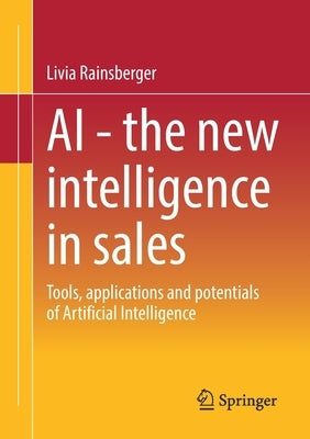 AI - The New Intelligence in Sales: Tools, Applications and Potentials of Artificial Intelligence by Rainsberger, Livia